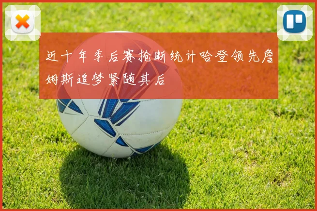 近十年季后赛抢断统计哈登领先詹姆斯追梦紧随其后