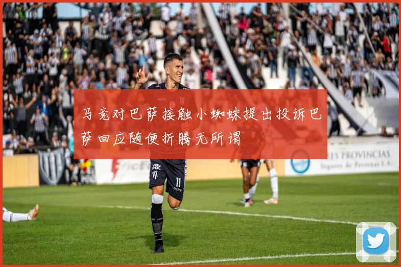 马竞对巴萨接触小蜘蛛提出投诉巴萨回应随便折腾无所谓