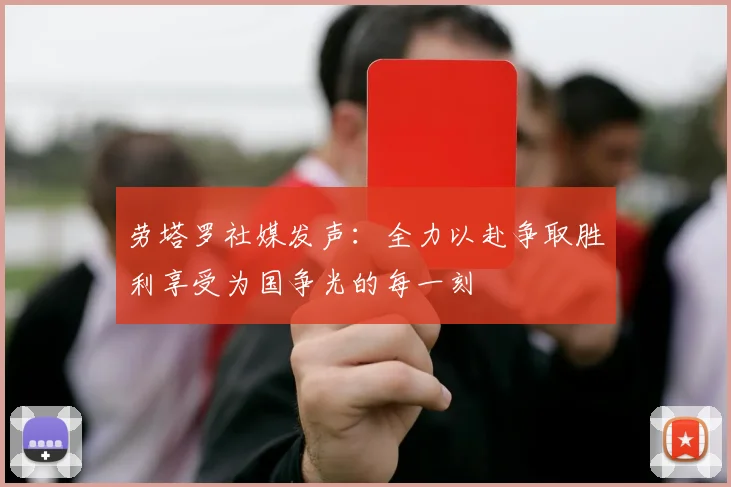 劳塔罗社媒发声：全力以赴争取胜利享受为国争光的每一刻