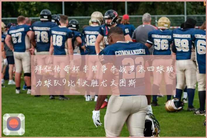 拜仁传奇杯季军争夺战罗本四球助力球队9比4大胜尤文图斯