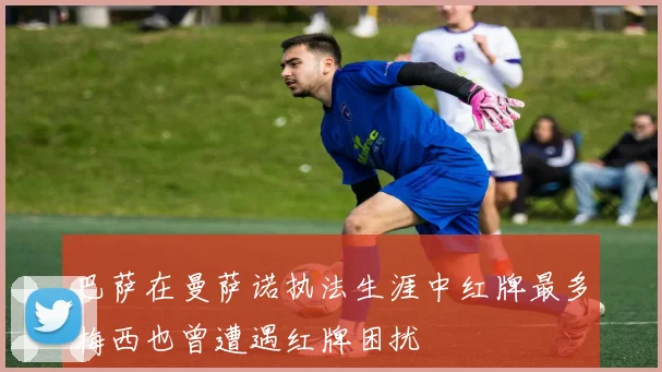 巴萨在曼萨诺执法生涯中红牌最多梅西也曾遭遇红牌困扰