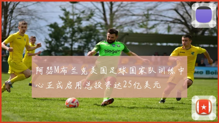 阿瑟M布兰克美国足球国家队训练中心正式启用总投资达25亿美元