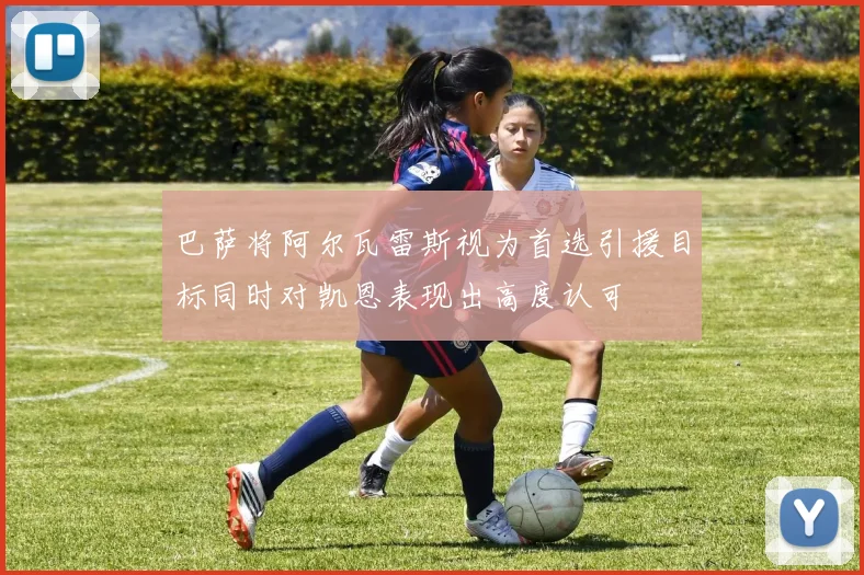 巴萨将阿尔瓦雷斯视为首选引援目标同时对凯恩表现出高度认可